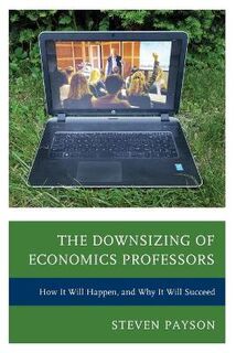 Downsizing of Economics Professors, The: How It Will Happen, and Why It Will Succeed