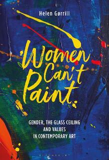 Women Can't Paint: Gender, the Glass Ceiling and Values in Contemporary Art
