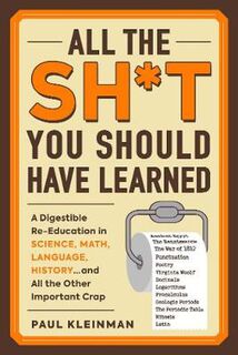 All the Sh*t You Should Have Learned: A Digestible Re-Education in Science, Math, Literature, History...and All the Othe