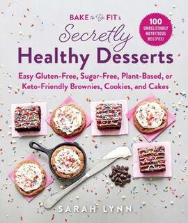 Bake to Be Fit: 100 Secretly Healthy Recipes for Brownies, Cakes, and More
