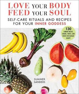Love Your Body Feed Your Soul: Self-Care Rituals and Recipes for Your Inner Goddess