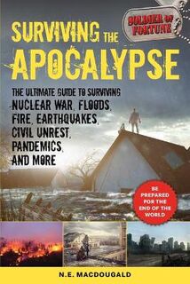 Surviving the Apocalypse: Ultimate Guide to Surviving Nuclear War, Floods, Fire, Earthquakes, Civil Unrest, Pandemics.