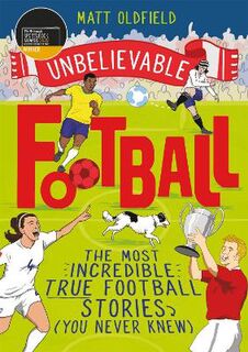 Unbelievable Football: The Most Incredible True Football Stories You Never Knew
