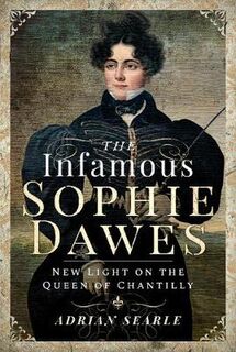 Infamous Sophie Dawes, The: New Light on the Queen of Chantilly