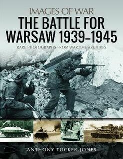 Battle for Warsaw, 1939-1945, The: Rare Photographs from Wartime Archives