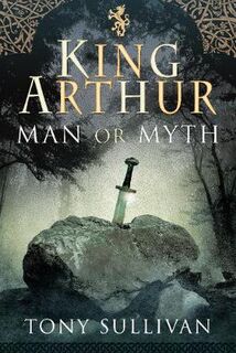 King Arthur: Man or Myth?