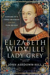 Elizabeth Widville, Lady Grey: Edward IV's Chief Mistress and the Pink Queen