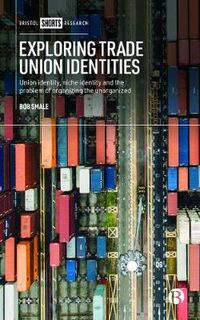 Exploring Trade Union Identities: Union Identity, Niche Identity and the Problem of Organising the Unorganised