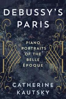 Debussy's Paris: Piano Portraits of the Belle Epoque