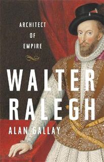 Walter Ralegh: Architect of Empire