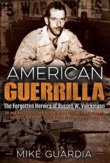 American Guerrilla: The Forgotten Heroics of Russell W. Volckmann-the Man Who Escaped from Bataan, Raised a Filipino Arm