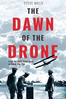 Dawn of the Drone, The: From the Back Room Boys of World War One