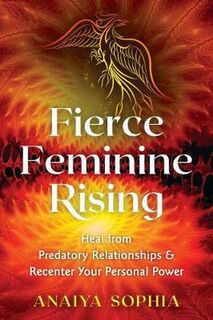 Fierce Feminine Rising: Heal from Predatory Relationships and Recenter Your Personal Power
