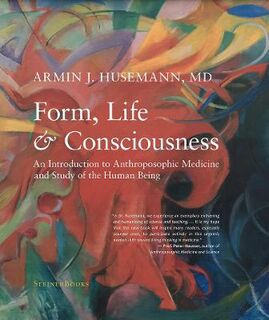 Form, Life, and Consciousness: An Introduction to Anthroposophic Medicine and Study of the Human Being