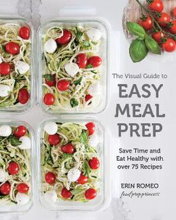 Visual Guide to Easy Meal Prep, The: Save Time and Eat Healthy with over 75 Recipes