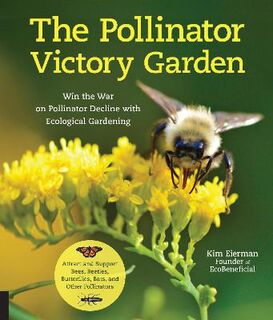 Pollinator Victory Garden, The: Win the War on Pollinator Decline with Ecological Gardening