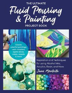 Ultimate Fluid Pouring and Painting Project Book, The