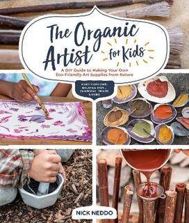 Organic Artist for Kids, The: A DIY Guide to Making Your Own Eco-Friendly Art Supplies from Nature
