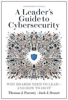 Leader's Guide to Cybersecurity: Why Boards Need to Lead and How to Do It
