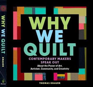 Why We Quilt: Contemporary Makers Speak Out about the Power of Art, Activism, Community and Creativity