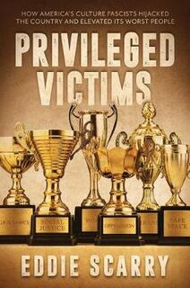Privileged Victims: How America's Culture Fascists Hijacked the Country and Elevated Its Worst People