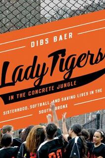 Lady Tigers in the Concrete Jungle: How Softball and Sisterhood Saved Lives in the South Bronx