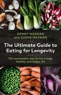 Ultimate Guide to Eating for Longevity, The: The Macrobiotic Way to Live a Long, Healthy, and Happy Life