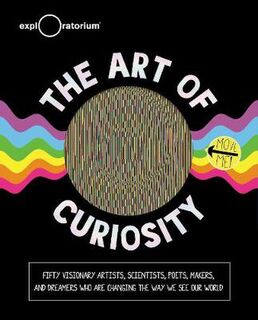 Art of Curiosity, The: 50 Visionary Artists, Scientists, Poets, Makers and Dreamers