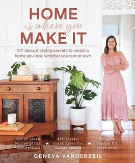 Home is Where You Make it: DIY Ideas and Styling Secrets to Create a Home You Love Whether You Rent or Own