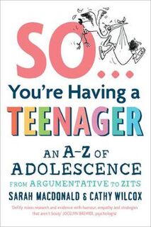 So ... You're Having a Teenager: An A-Z of Adolescence from Argumentative to Zits