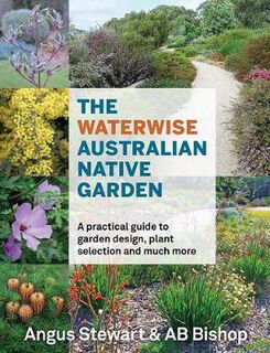 Waterwise Australian Native Garden, The: A Practical Guide to Garden Design, Plant Selection and Much More