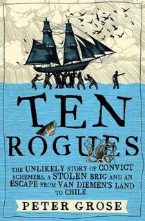 Ten Rogues: The Unlikely Story of Convict Schemers, a Stolen Brig and an Escape from Van Diemen's Land to Chile