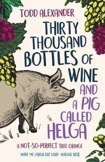 Thirty Thousand Bottles of Wine and a Pig Called Helga: A Not-so-Perfect Tree Change