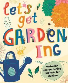 Let's Get Gardening: Australian Eco-Gardening Projects for Children