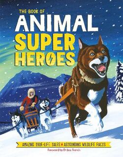 Book of Animal Superheroes, The: Amazing True-Life Tales; Astounding Wildlife Facts