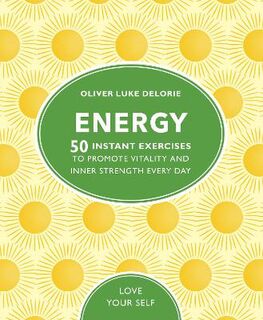 Love Your Self: Energy: 50 Instant Exercises To Promote Vitality And Inner Strength Every Day