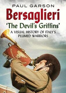 Bersaglieri: The Devil's Griffins-A Visual History of Italy's Elite Plumed Warriors