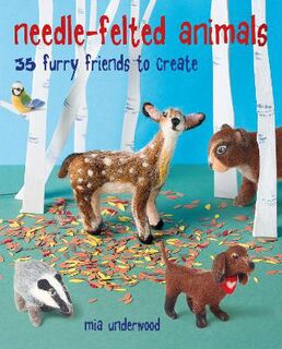 Needle-Felted Animals: 35 Furry Friends to Create
