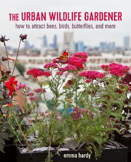 Urban Wildlife Gardener, The: How to Attract Bees, Birds, Butterflies, and More