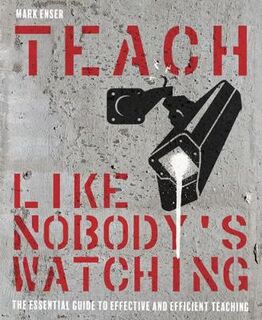 Teach Like Nobody's Watching: The Essential Guide to Effective and Efficient Teaching