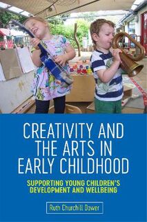 Creativity and the Arts in Early Childhood: Supporting Young Children's Development and Wellbeing