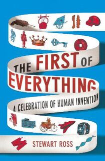 First of Everything, The: A History of Human Invention, Innovation and Discovery