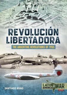 Argentine Revolutions of 1955, The: Revolucion Libertadora