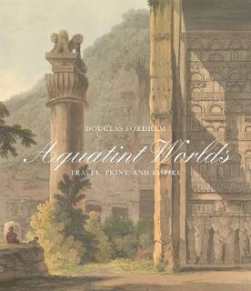 Aquatint Worlds: Travel, Print, and Empire, 1770-1820