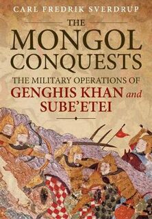 Mongol Conquests, The: Military Operations of Genghis Khan and Sube'Etei, The