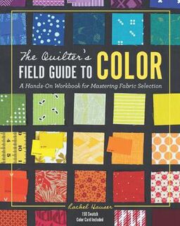 Quilter's Field Guide to Color, The: A Hands-on Workbook for Mastering Fabric Selection