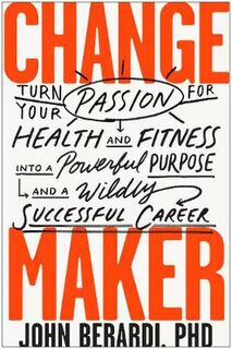 Change Maker: Turn Your Passion for Health and Fitness into a Powerful Purpose and a Wildly Successful Career