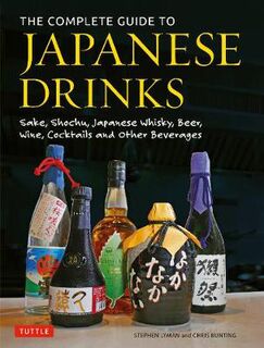 Complete Guide to Japanese Drinks, The: Sake, Shochu, Japanese Whisky, Beer, Wine, Cocktails and Other Beverages