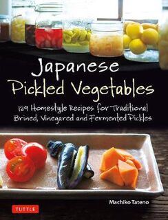 Japanese Pickled Vegetables: 130 Homestyle Recipes for Traditional Brined, Vinegared and Fermented Pickles