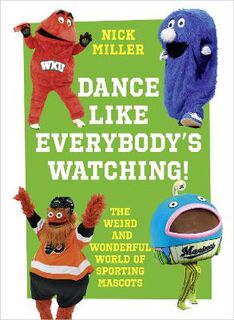 Dance Like Everybody's Watching!: The Weird and Wonderful World of Sporting Mascots